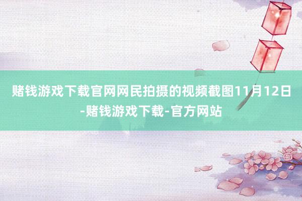 赌钱游戏下载官网网民拍摄的视频截图11月12日-赌钱游戏下载-官方网站