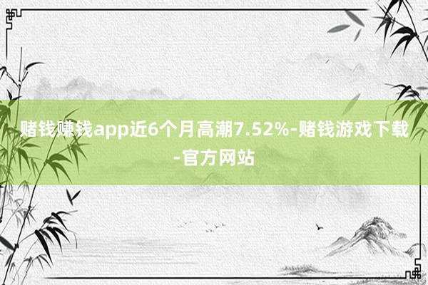 赌钱赚钱app近6个月高潮7.52%-赌钱游戏下载-官方网站