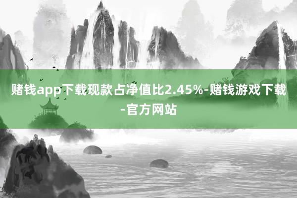 赌钱app下载现款占净值比2.45%-赌钱游戏下载-官方网站