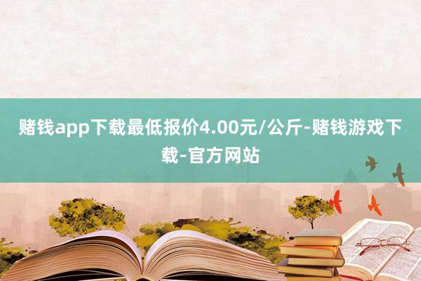 赌钱app下载最低报价4.00元/公斤-赌钱游戏下载-官方网站
