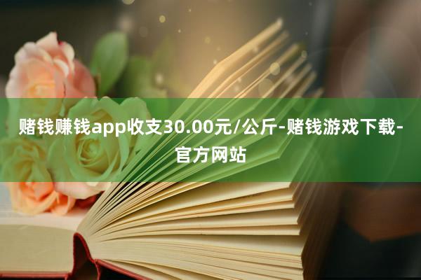 赌钱赚钱app收支30.00元/公斤-赌钱游戏下载-官方网站