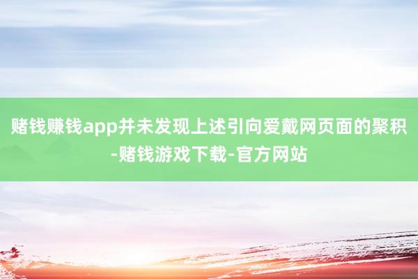 赌钱赚钱app并未发现上述引向爱戴网页面的聚积-赌钱游戏下载-官方网站