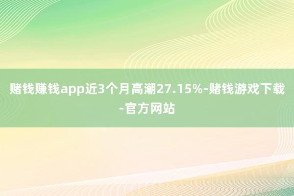 赌钱赚钱app近3个月高潮27.15%-赌钱游戏下载-官方网站