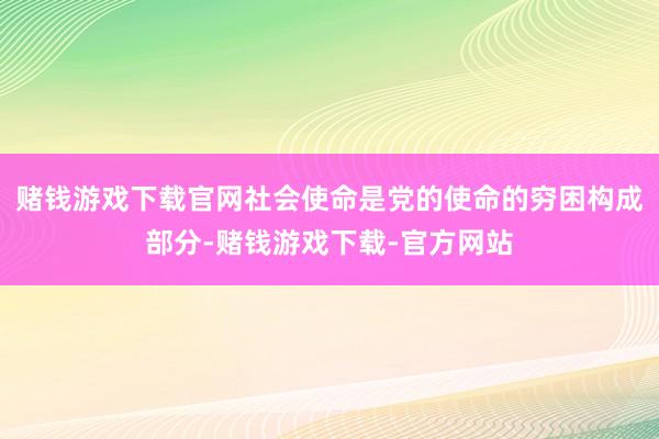 赌钱游戏下载官网社会使命是党的使命的穷困构成部分-赌钱游戏下载-官方网站