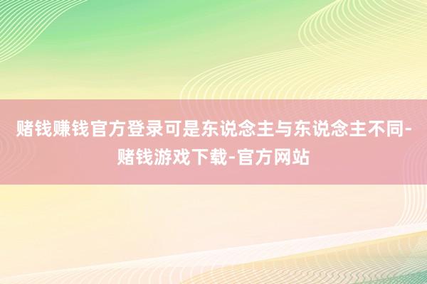 赌钱赚钱官方登录可是东说念主与东说念主不同-赌钱游戏下载-官方网站