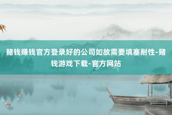 赌钱赚钱官方登录好的公司如故需要填塞耐性-赌钱游戏下载-官方网站