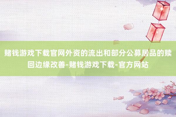 赌钱游戏下载官网外资的流出和部分公募居品的赎回边缘改善-赌钱游戏下载-官方网站