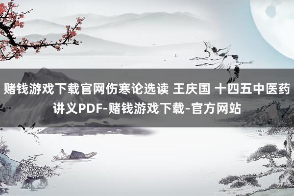 赌钱游戏下载官网伤寒论选读 王庆国 十四五中医药讲义PDF-赌钱游戏下载-官方网站