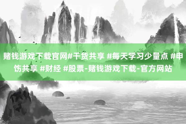 赌钱游戏下载官网#干货共享 #每天学习少量点 #申饬共享 #财经 #股票-赌钱游戏下载-官方网站