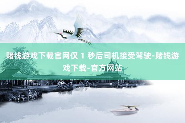 赌钱游戏下载官网仅 1 秒后司机接受驾驶-赌钱游戏下载-官方网站