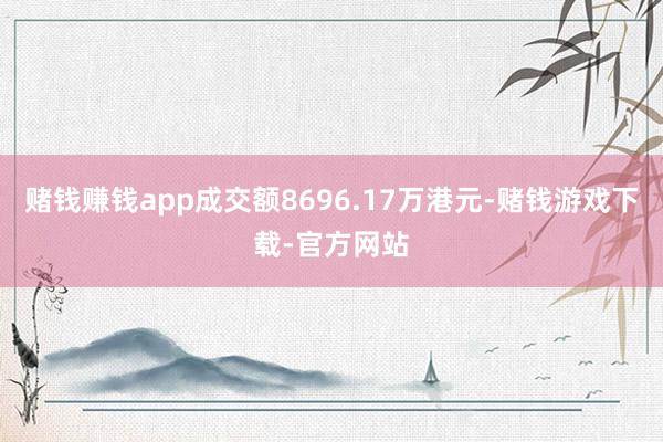 赌钱赚钱app成交额8696.17万港元-赌钱游戏下载-官方网站