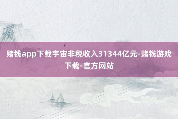 赌钱app下载宇宙非税收入31344亿元-赌钱游戏下载-官方网站