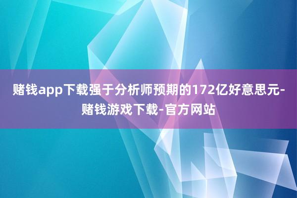 赌钱app下载强于分析师预期的172亿好意思元-赌钱游戏下载-官方网站