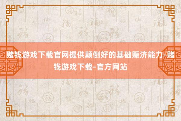 赌钱游戏下载官网提供颠倒好的基础赈济能力-赌钱游戏下载-官方网站