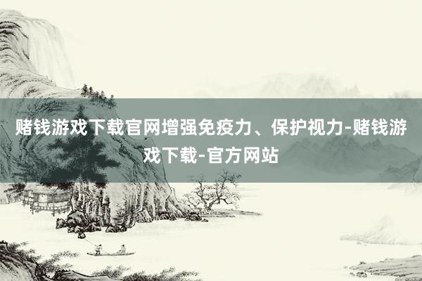赌钱游戏下载官网增强免疫力、保护视力-赌钱游戏下载-官方网站