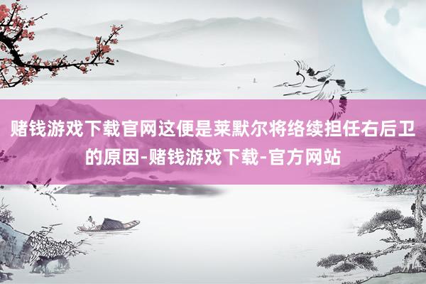 赌钱游戏下载官网这便是莱默尔将络续担任右后卫的原因-赌钱游戏下载-官方网站