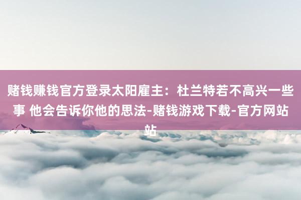 赌钱赚钱官方登录太阳雇主：杜兰特若不高兴一些事 他会告诉你他的思法-赌钱游戏下载-官方网站