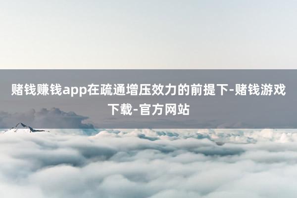 赌钱赚钱app在疏通增压效力的前提下-赌钱游戏下载-官方网站