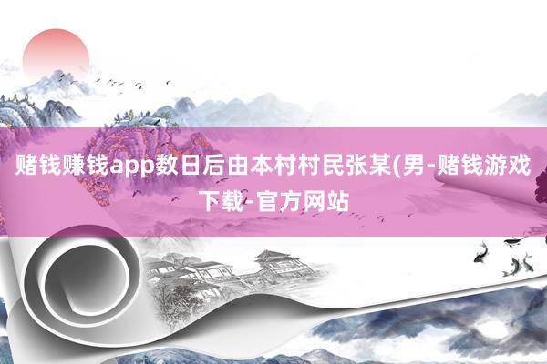 赌钱赚钱app数日后由本村村民张某(男-赌钱游戏下载-官方网站