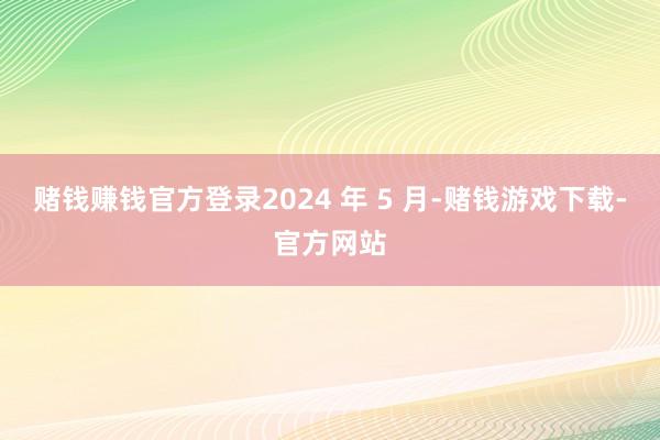 赌钱赚钱官方登录2024 年 5 月-赌钱游戏下载-官方网站