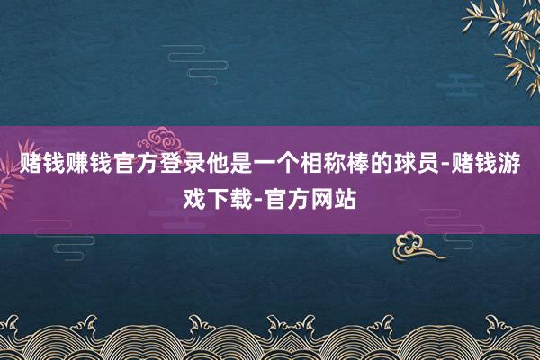 赌钱赚钱官方登录他是一个相称棒的球员-赌钱游戏下载-官方网站