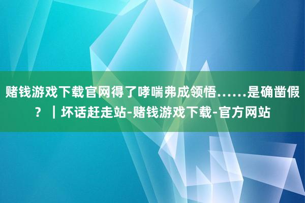 赌钱游戏下载官网得了哮喘弗成领悟……是确凿假？｜坏话赶走站-赌钱游戏下载-官方网站