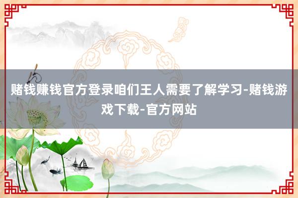 赌钱赚钱官方登录咱们王人需要了解学习-赌钱游戏下载-官方网站