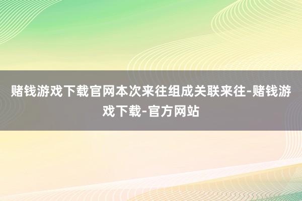 赌钱游戏下载官网本次来往组成关联来往-赌钱游戏下载-官方网站