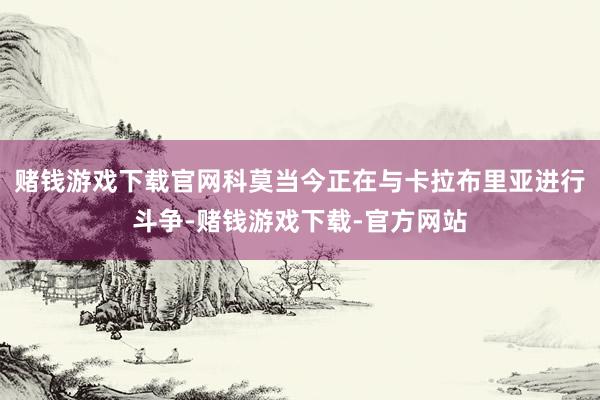 赌钱游戏下载官网科莫当今正在与卡拉布里亚进行斗争-赌钱游戏下载-官方网站
