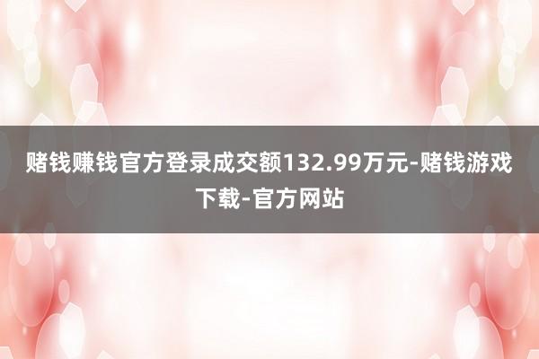 赌钱赚钱官方登录成交额132.99万元-赌钱游戏下载-官方网站