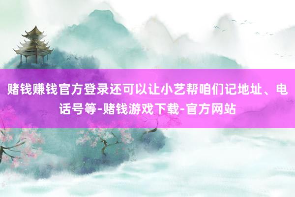 赌钱赚钱官方登录还可以让小艺帮咱们记地址、电话号等-赌钱游戏下载-官方网站