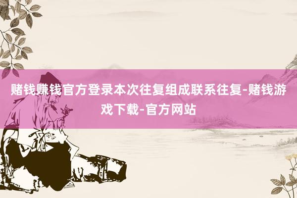 赌钱赚钱官方登录本次往复组成联系往复-赌钱游戏下载-官方网站