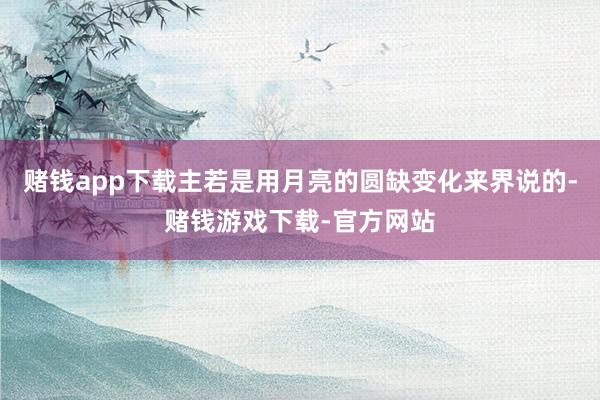 赌钱app下载主若是用月亮的圆缺变化来界说的-赌钱游戏下载-官方网站