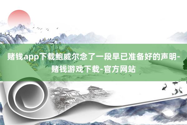 赌钱app下载鲍威尔念了一段早已准备好的声明-赌钱游戏下载-官方网站