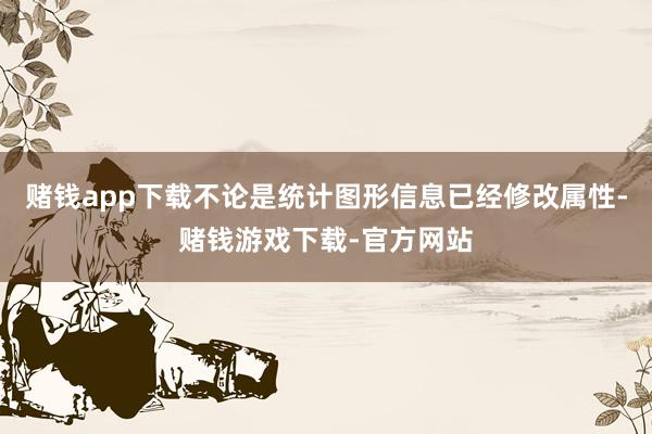 赌钱app下载不论是统计图形信息已经修改属性-赌钱游戏下载-官方网站