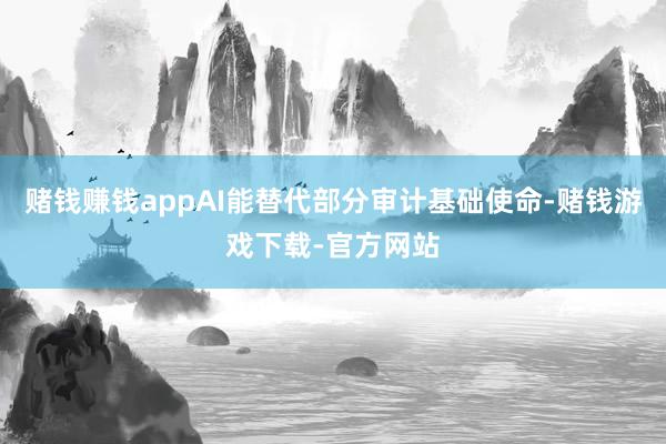 赌钱赚钱appAI能替代部分审计基础使命-赌钱游戏下载-官方网站