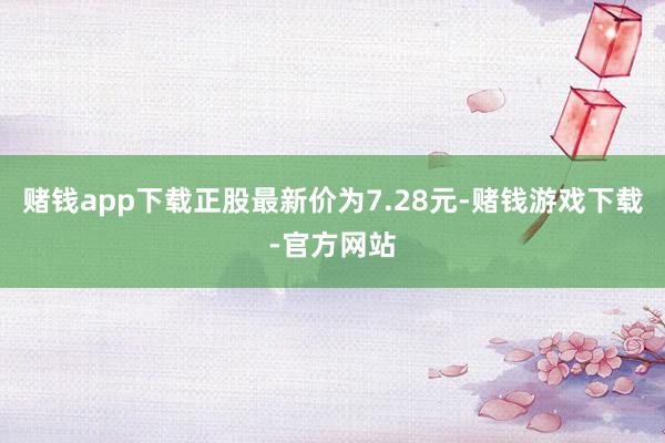 赌钱app下载正股最新价为7.28元-赌钱游戏下载-官方网站