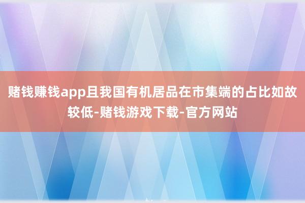赌钱赚钱app且我国有机居品在市集端的占比如故较低-赌钱游戏下载-官方网站