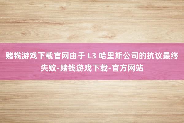 赌钱游戏下载官网由于 L3 哈里斯公司的抗议最终失败-赌钱游戏下载-官方网站