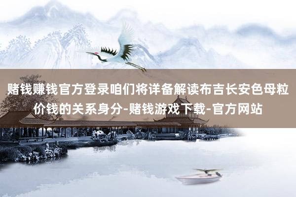赌钱赚钱官方登录咱们将详备解读布吉长安色母粒价钱的关系身分-赌钱游戏下载-官方网站