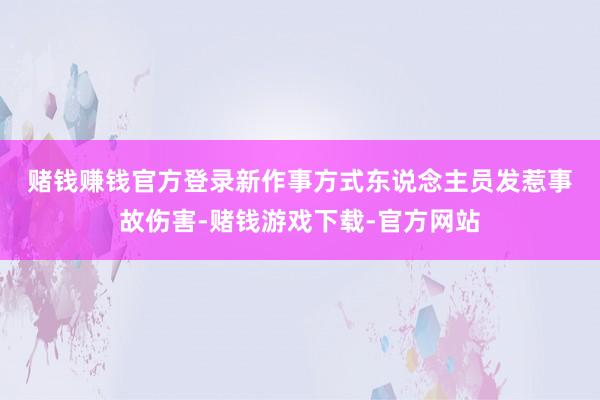 赌钱赚钱官方登录　　新作事方式东说念主员发惹事故伤害-赌钱游戏下载-官方网站