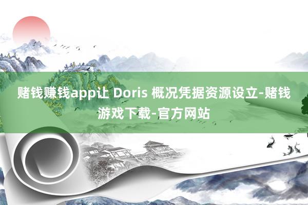 赌钱赚钱app让 Doris 概况凭据资源设立-赌钱游戏下载-官方网站