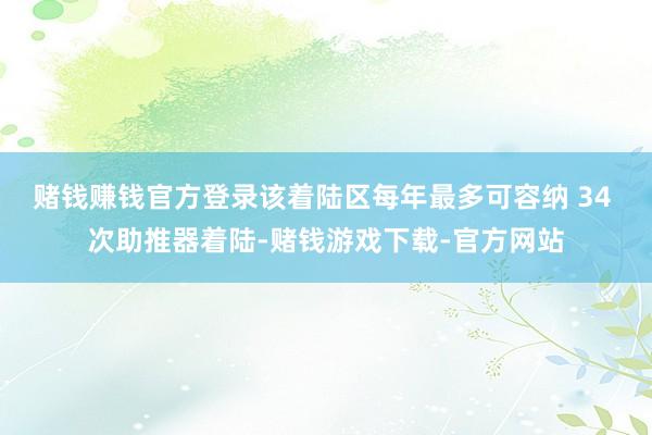赌钱赚钱官方登录该着陆区每年最多可容纳 34 次助推器着陆-赌钱游戏下载-官方网站