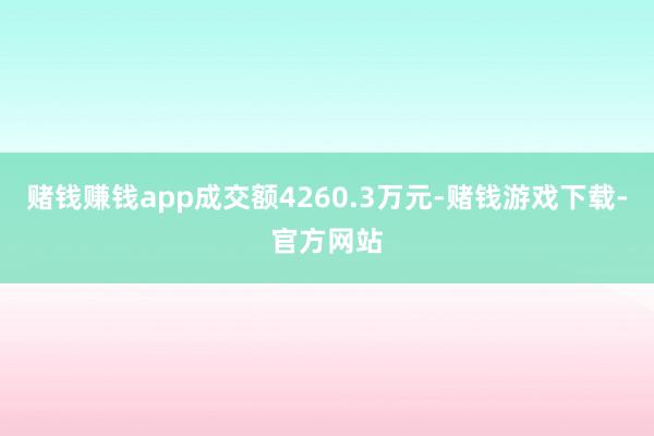 赌钱赚钱app成交额4260.3万元-赌钱游戏下载-官方网站