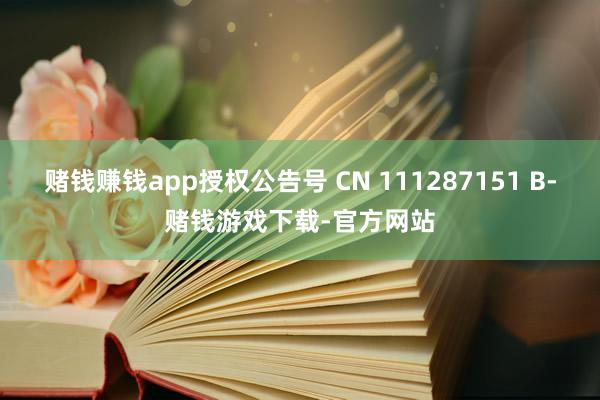 赌钱赚钱app授权公告号 CN 111287151 B-赌钱游戏下载-官方网站