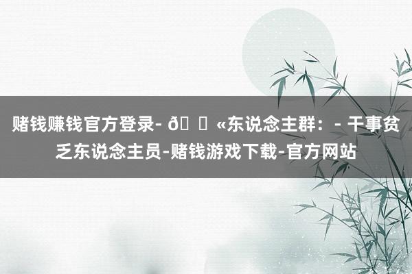 赌钱赚钱官方登录- 👫东说念主群:- 干事贫乏东说念主员-赌钱游戏下载-官方网站