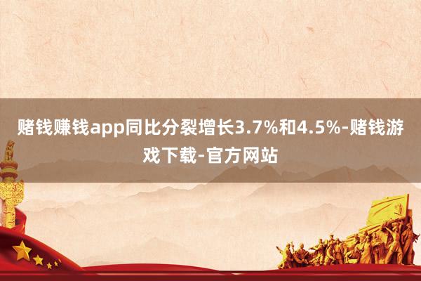 赌钱赚钱app同比分裂增长3.7%和4.5%-赌钱游戏下载-官方网站