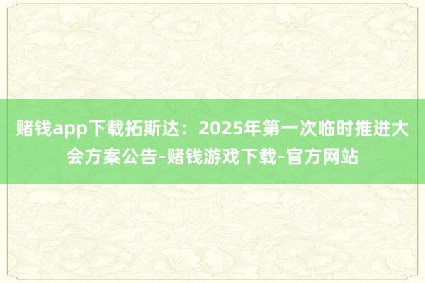赌钱app下载拓斯达：2025年第一次临时推进大会方案公告-赌钱游戏下载-官方网站