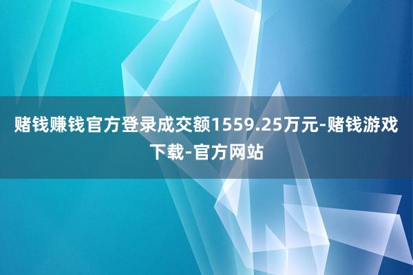 赌钱赚钱官方登录成交额1559.25万元-赌钱游戏下载-官方网站