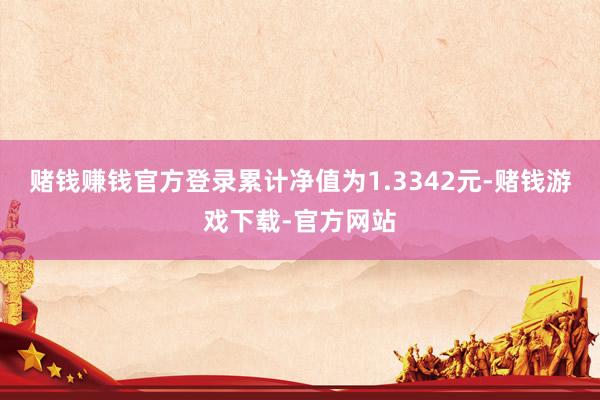 赌钱赚钱官方登录累计净值为1.3342元-赌钱游戏下载-官方网站